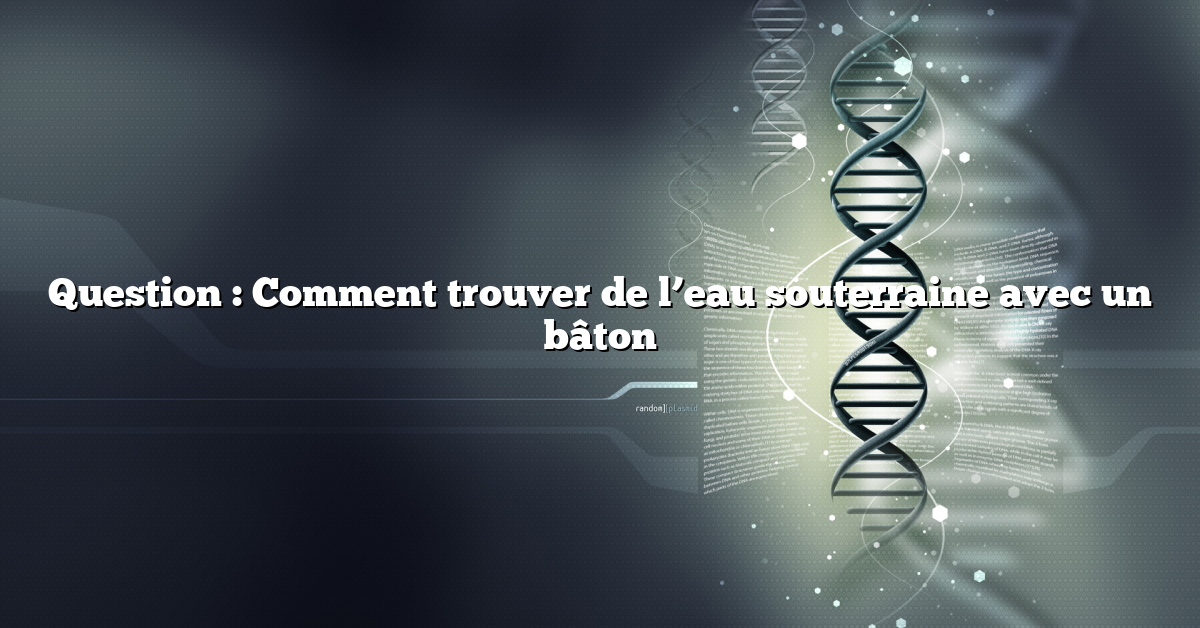 Question : Comment trouver de l’eau souterraine avec un bâton